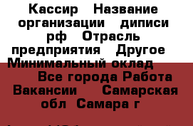 Кассир › Название организации ­ диписи.рф › Отрасль предприятия ­ Другое › Минимальный оклад ­ 30 000 - Все города Работа » Вакансии   . Самарская обл.,Самара г.